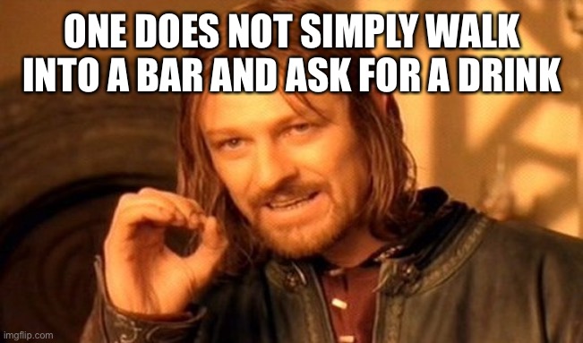 One does not simply | ONE DOES NOT SIMPLY WALK INTO A BAR AND ASK FOR A DRINK | image tagged in memes,one does not simply | made w/ Imgflip meme maker