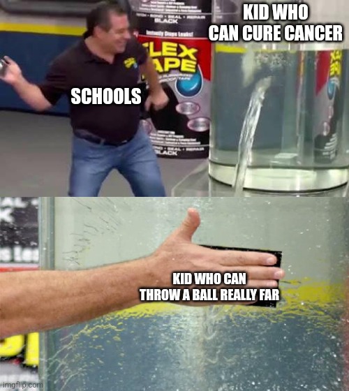 They think they can have more money from the one kid but he probably won't do anything | KID WHO CAN CURE CANCER; SCHOOLS; KID WHO CAN THROW A BALL REALLY FAR | image tagged in flex tape | made w/ Imgflip meme maker
