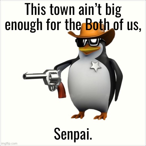 Nyeh shut up anime fan | This town ain’t big enough for the Both of us, Senpai. | image tagged in shut up penguin gun | made w/ Imgflip meme maker