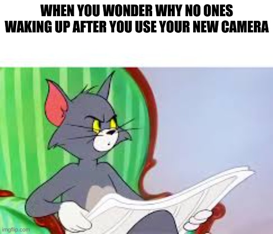 Tom and Jerry Newspaper Meme |  WHEN YOU WONDER WHY NO ONES WAKING UP AFTER YOU USE YOUR NEW CAMERA | image tagged in tom and jerry newspaper meme,camera | made w/ Imgflip meme maker