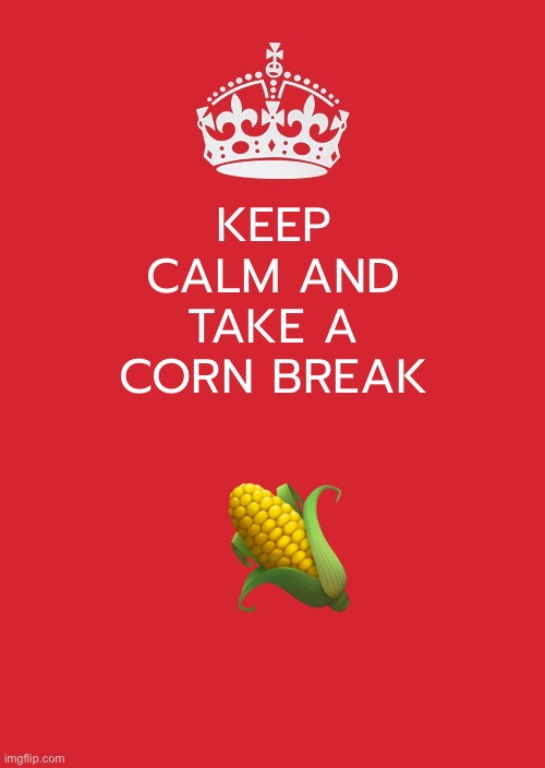 Corn calm | KEEP CALM AND TAKE A CORN BREAK; 🌽 | image tagged in memes,keep calm and carry on red | made w/ Imgflip meme maker