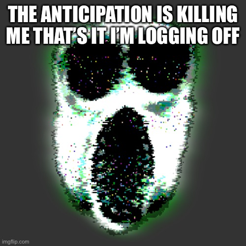 ambush | THE ANTICIPATION IS KILLING ME THAT’S IT I’M LOGGING OFF | image tagged in ambush | made w/ Imgflip meme maker