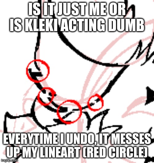 i haven't used kleki in forever, help me | IS IT JUST ME OR IS KLEKI ACTING DUMB; EVERYTIME I UNDO, IT MESSES UP MY LINEART (RED CIRCLE) | made w/ Imgflip meme maker