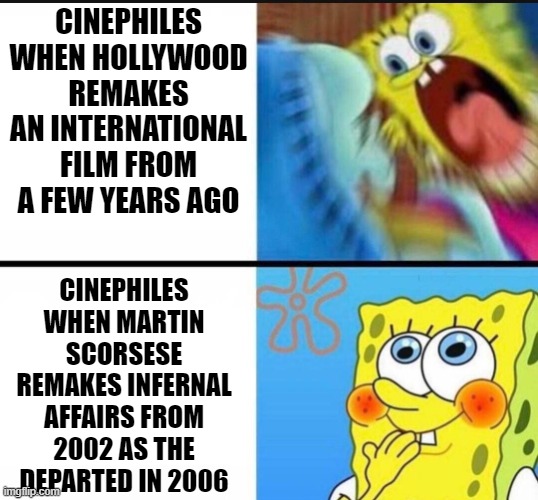 How ironic. | CINEPHILES WHEN HOLLYWOOD REMAKES AN INTERNATIONAL FILM FROM A FEW YEARS AGO; CINEPHILES WHEN MARTIN SCORSESE REMAKES INFERNAL AFFAIRS FROM 2002 AS THE DEPARTED IN 2006 | image tagged in spongebob yelling,martin scorsese,movies,cinema,remake | made w/ Imgflip meme maker