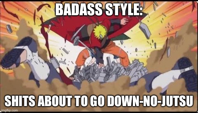 Naruto Badass Style Jutsu Part II | BADASS STYLE:; SHITS ABOUT TO GO DOWN-NO-JUTSU | image tagged in naruto,shits about to go down,shit just got real,memes,badass,naruto shippuden | made w/ Imgflip meme maker