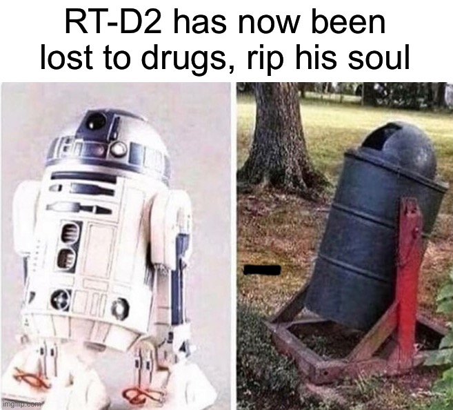 Rip Artoo | RT-D2 has now been lost to drugs, rip his soul | image tagged in memes,funny,star wars,wait what,drugs,oh no | made w/ Imgflip meme maker