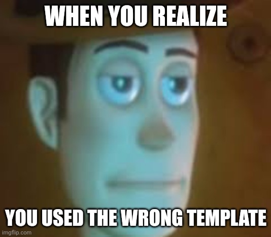 disappointed woody | WHEN YOU REALIZE; YOU USED THE WRONG TEMPLATE | image tagged in disappointed woody | made w/ Imgflip meme maker