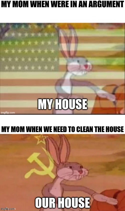 ITS TRUE FOR MEXICAN PARENTS :////// | MY MOM WHEN WERE IN AN ARGUMENT; MY HOUSE; MY MOM WHEN WE NEED TO CLEAN THE HOUSE; OUR HOUSE | image tagged in bugs bunny communist us and russian | made w/ Imgflip meme maker