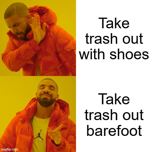 Drake Hotline Bling Meme | Take trash out with shoes; Take trash out barefoot | image tagged in memes,drake hotline bling,trash can,shoes,barefoot | made w/ Imgflip meme maker
