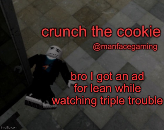 goofy ahh announcement | bro I got an ad for lean while watching triple trouble | image tagged in goofy ahh announcement | made w/ Imgflip meme maker