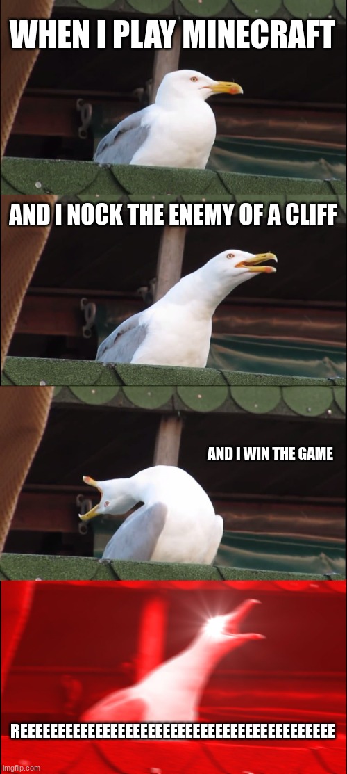 Inhaling Seagull | WHEN I PLAY MINECRAFT; AND I NOCK THE ENEMY OF A CLIFF; AND I WIN THE GAME; REEEEEEEEEEEEEEEEEEEEEEEEEEEEEEEEEEEEEEEEEE | image tagged in memes,inhaling seagull | made w/ Imgflip meme maker