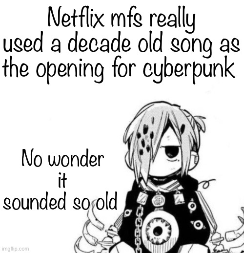 Sousuke | Netflix mfs really used a decade old song as the opening for cyberpunk; No wonder it sounded so old | image tagged in sousuke | made w/ Imgflip meme maker