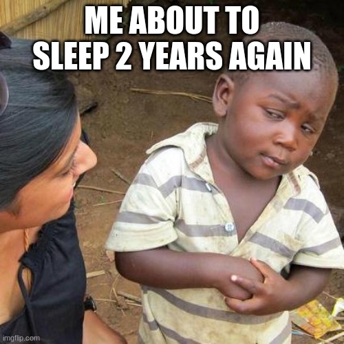 Third World Skeptical Kid Meme | ME ABOUT TO SLEEP 2 YEARS AGAIN | image tagged in memes,third world skeptical kid | made w/ Imgflip meme maker