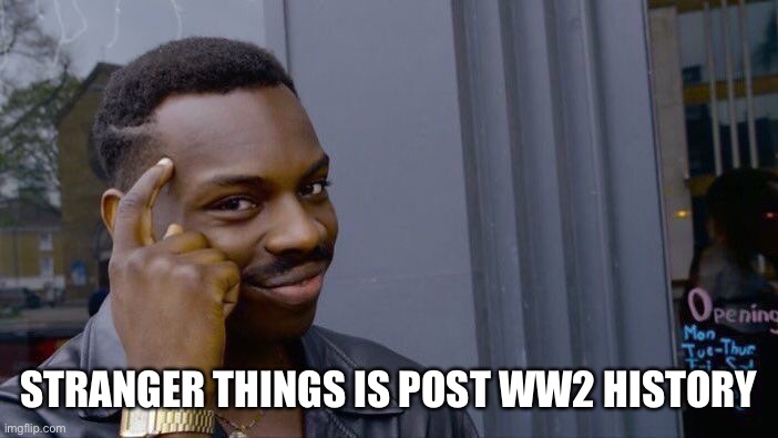 Roll Safe Think About It Meme | STRANGER THINGS IS POST WW2 HISTORY | image tagged in memes,roll safe think about it | made w/ Imgflip meme maker