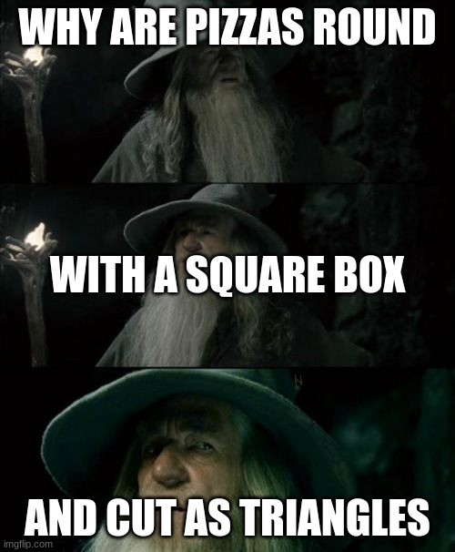 Gandalf when pizza | WHY ARE PIZZAS ROUND; WITH A SQUARE BOX; AND CUT AS TRIANGLES | image tagged in gandalf confused | made w/ Imgflip meme maker