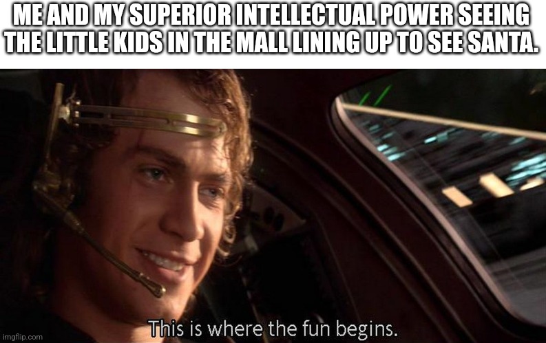 Don't read if you are under age 10 |  ME AND MY SUPERIOR INTELLECTUAL POWER SEEING THE LITTLE KIDS IN THE MALL LINING UP TO SEE SANTA. | image tagged in this is where the fun begins,santa claus | made w/ Imgflip meme maker