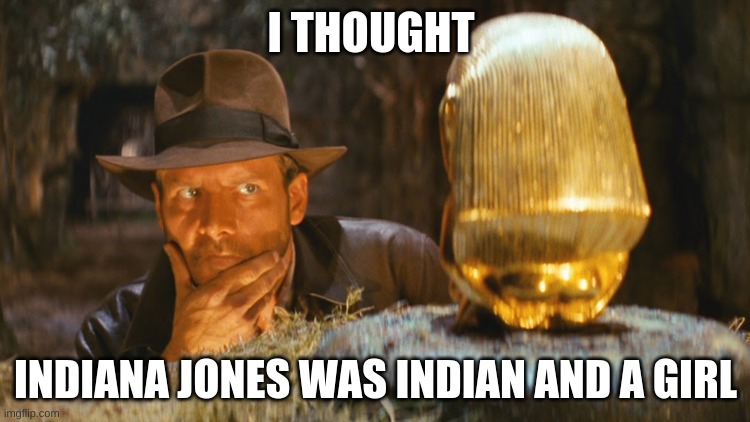 India Jones | I THOUGHT; INDIANA JONES WAS INDIAN AND A GIRL | image tagged in indiana jones idol | made w/ Imgflip meme maker