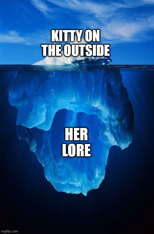 lol | KITTY ON THE OUTSIDE; HER LORE | image tagged in iceberg | made w/ Imgflip meme maker