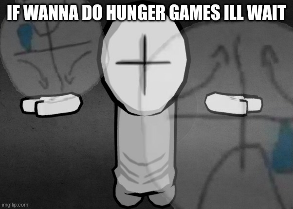 hiding the sadness combat | IF WANNA DO HUNGER GAMES ILL WAIT | image tagged in hiding the sadness combat | made w/ Imgflip meme maker