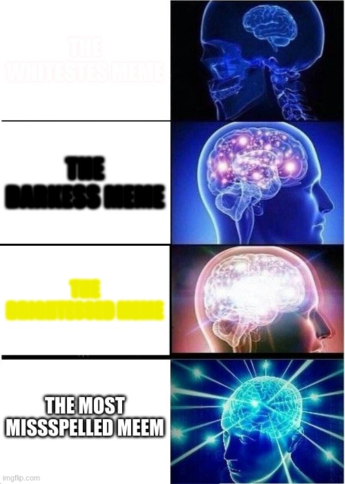 even the tittle. did you see it? | THE WHITESTES MEME; THE DARKESS MEME; THE BRIGHTESSED MEME; THE MOST MISSSPELLED MEEM | image tagged in memes,expanding brain | made w/ Imgflip meme maker