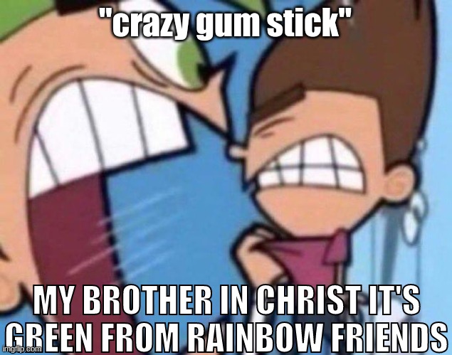 Cosmo yelling at timmy | "crazy gum stick" MY BROTHER IN CHRIST IT'S GREEN FROM RAINBOW FRIENDS | image tagged in cosmo yelling at timmy | made w/ Imgflip meme maker