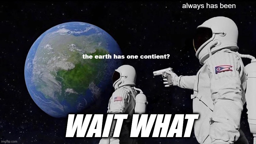 earth has one WAIT WHAT? | always has been; the earth has one contient? WAIT WHAT | image tagged in memes,always has been | made w/ Imgflip meme maker