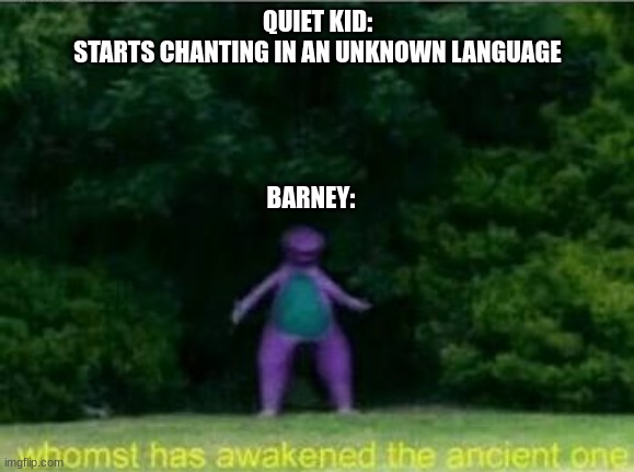 quiet kid be like | QUIET KID:
STARTS CHANTING IN AN UNKNOWN LANGUAGE; BARNEY: | image tagged in whomst has awakened the ancient one | made w/ Imgflip meme maker