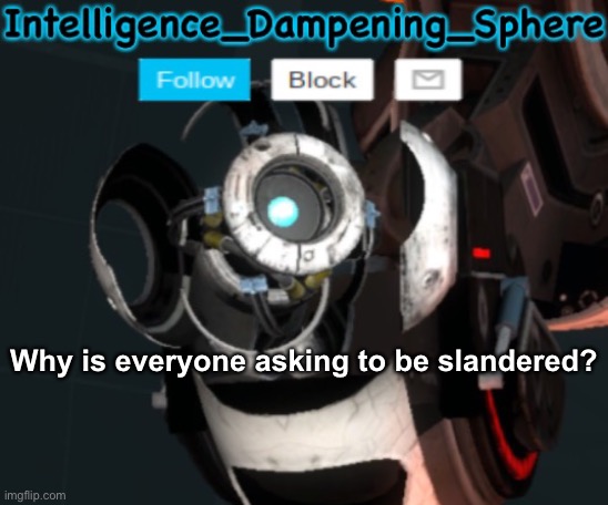 The hell happened here | Why is everyone asking to be slandered? | image tagged in wheatley temp 2 reworked,portal 2,wheatley | made w/ Imgflip meme maker