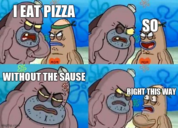 Holy crap | I EAT PIZZA; SO; WITHOUT THE SAUSE; RIGHT THIS WAY | image tagged in memes,how tough are you | made w/ Imgflip meme maker