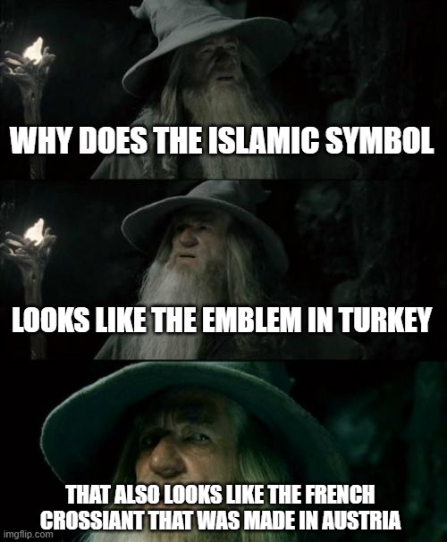 CRESENTS | WHY DOES THE ISLAMIC SYMBOL; LOOKS LIKE THE EMBLEM IN TURKEY; THAT ALSO LOOKS LIKE THE FRENCH CROSSIANT THAT WAS MADE IN AUSTRIA | image tagged in memes,confused gandalf | made w/ Imgflip meme maker