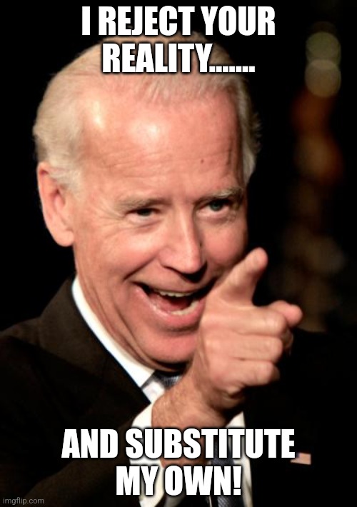 Smilin Biden | I REJECT YOUR REALITY....... AND SUBSTITUTE MY OWN! | image tagged in memes,smilin biden | made w/ Imgflip meme maker