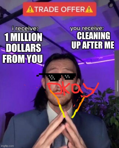 i receive you receive | CLEANING UP AFTER ME; 1 MILLION DOLLARS FROM YOU | image tagged in i receive you receive | made w/ Imgflip meme maker