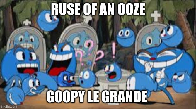 ruse of an ooze | RUSE OF AN OOZE; GOOPY LE GRANDE | image tagged in memes | made w/ Imgflip meme maker