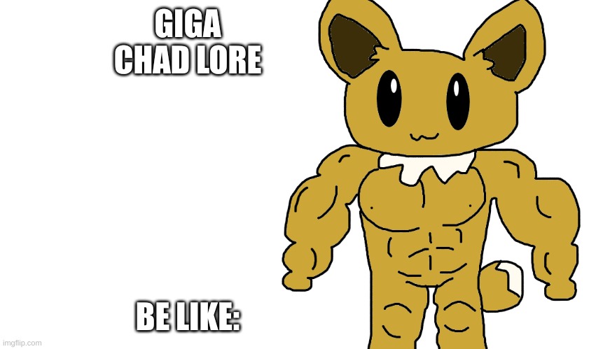 buff eevee | GIGA CHAD LORE; BE LIKE: | image tagged in buff eevee | made w/ Imgflip meme maker