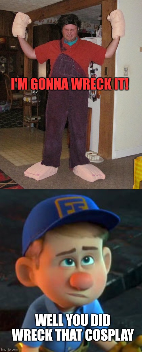 WRECKED WRECK IT RALPH | I'M GONNA WRECK IT! WELL YOU DID WRECK THAT COSPLAY | image tagged in cosplay,cosplay fail,wreck it ralph | made w/ Imgflip meme maker