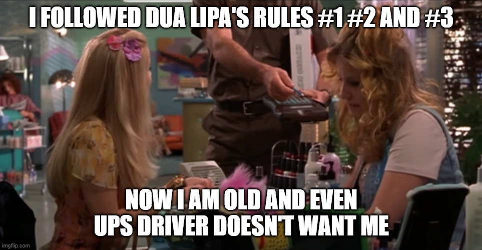 DUA LIPA RULES | I FOLLOWED DUA LIPA'S RULES #1 #2 AND #3; NOW I AM OLD AND EVEN UPS DRIVER DOESN'T WANT ME | image tagged in feminism,dating,funny memes | made w/ Imgflip meme maker