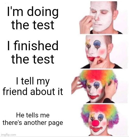 Clown Applying Makeup | I'm doing the test; I finished the test; I tell my friend about it; He tells me there's another page | image tagged in memes,clown applying makeup | made w/ Imgflip meme maker