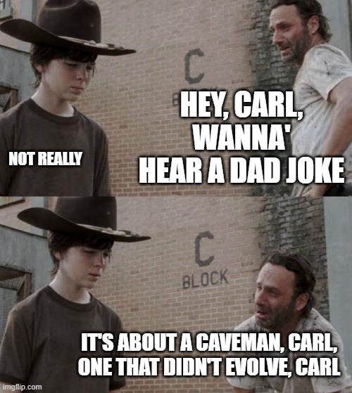 Rick and Carl Meme | HEY, CARL, WANNA' HEAR A DAD JOKE NOT REALLY IT'S ABOUT A CAVEMAN, CARL, ONE THAT DIDN'T EVOLVE, CARL | image tagged in memes,rick and carl | made w/ Imgflip meme maker