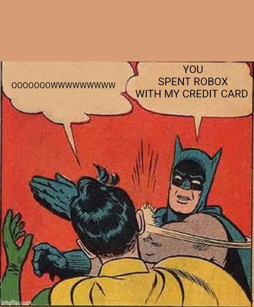 Batman Slapping Robin | YOU SPENT ROBOX WITH MY CREDIT CARD; OOOOOOOWWWWWWWWW | image tagged in memes,batman slapping robin | made w/ Imgflip meme maker