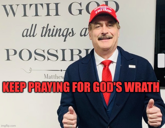 Vengeance is godly | KEEP PRAYING FOR GOD'S WRATH | image tagged in mike lindell | made w/ Imgflip meme maker