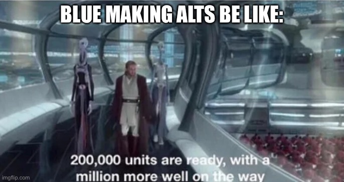 200,000 units are ready with a million more well on the way | BLUE MAKING ALTS BE LIKE: | image tagged in 200 000 units are ready with a million more well on the way | made w/ Imgflip meme maker