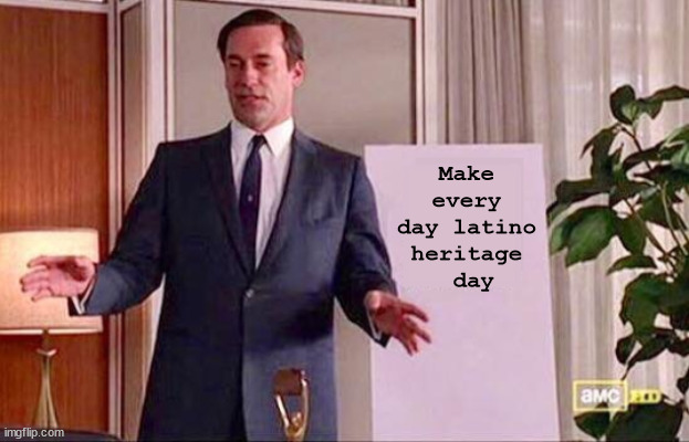 Don Draper Whiteboard | Make every day latino heritage
 day | image tagged in don draper whiteboard | made w/ Imgflip meme maker