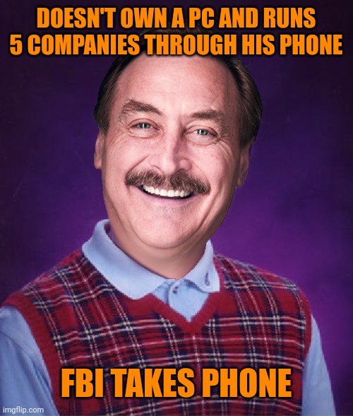 Don't worry mike, they just looking for absolute proof | DOESN'T OWN A PC AND RUNS 5 COMPANIES THROUGH HIS PHONE; FBI TAKES PHONE | image tagged in bad luck mike | made w/ Imgflip meme maker