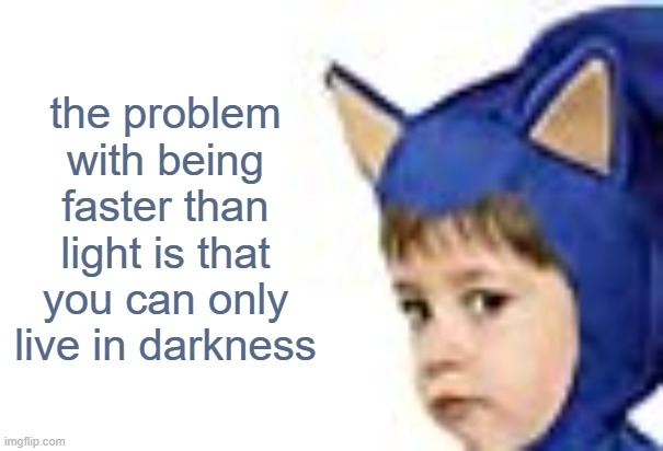 I made this while waiting for my mac and cheese to cook | the problem with being faster than light is that you can only live in darkness | image tagged in memes,funny,your mom,sonic,cosplay,costumes | made w/ Imgflip meme maker
