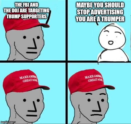 concerned maga npc | MAYBE YOU SHOULD STOP ADVERTISING YOU ARE A TRUMPER; THE FBI AND THE DOJ ARE TARGETING TRUMP SUPPORTERS | image tagged in concerned maga npc | made w/ Imgflip meme maker