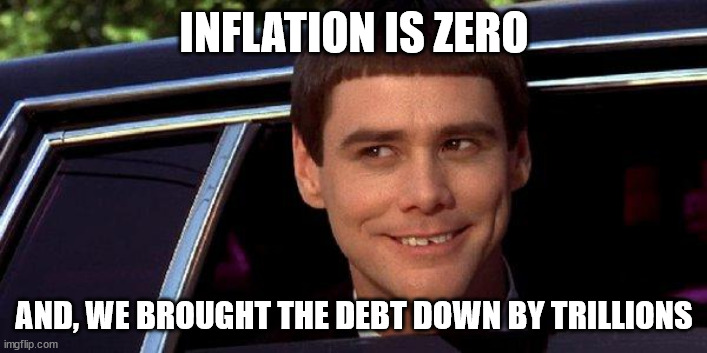 dumb and dumber | INFLATION IS ZERO AND, WE BROUGHT THE DEBT DOWN BY TRILLIONS | image tagged in dumb and dumber | made w/ Imgflip meme maker