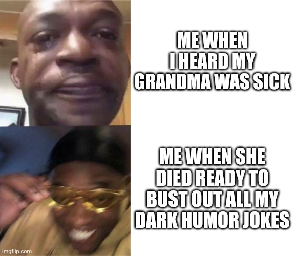 Black Guy Crying and Black Guy Laughing | ME WHEN I HEARD MY GRANDMA WAS SICK; ME WHEN SHE DIED READY TO BUST OUT ALL MY DARK HUMOR JOKES | image tagged in black guy crying and black guy laughing | made w/ Imgflip meme maker
