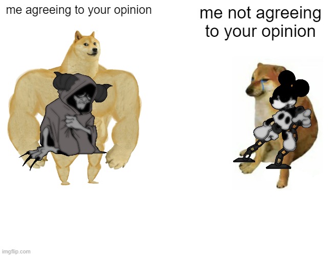 who asked? | me agreeing to your opinion; me not agreeing to your opinion | image tagged in memes,buff doge vs cheems | made w/ Imgflip meme maker