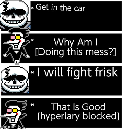 Last breath sans and spamton | Get in the car; Why Am I [Doing this mess?]; I will fight frisk; That Is Good [hyperlary blocked] | image tagged in 4 undertale textboxes,spamton,undertale,sans undertale | made w/ Imgflip meme maker