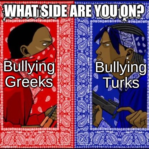 Both Are Based. | WHAT SIDE ARE YOU ON? Bullying Turks; Bullying Greeks | made w/ Imgflip meme maker